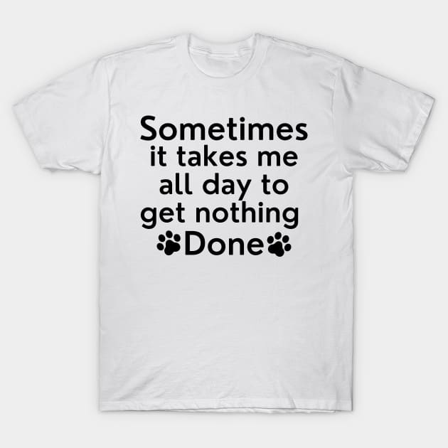 Sometimes It Takes Me All Day To Get Nothing Done. T-Shirt by That Cheeky Tee